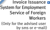 Invoice Issuance System for Employment Service of Foreign Workers(Only for the advised user by sms or e-mail)